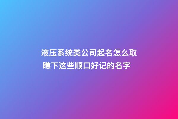 液压系统类公司起名怎么取 瞧下这些顺口好记的名字-第1张-公司起名-玄机派